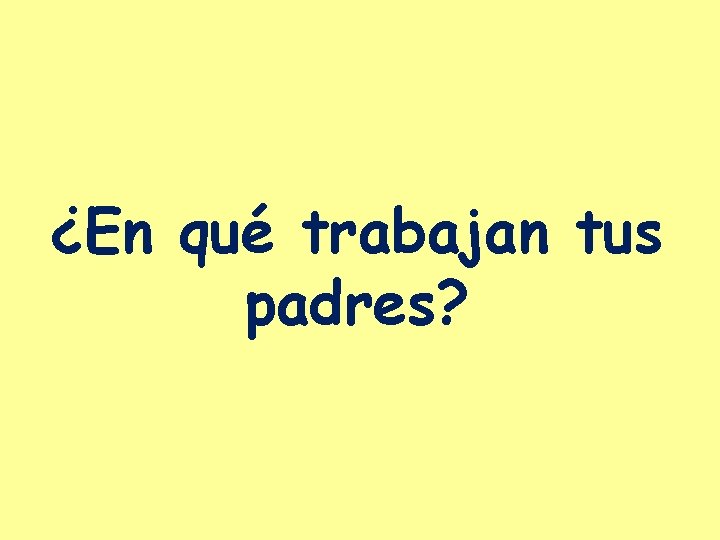 ¿En qué trabajan tus padres? 