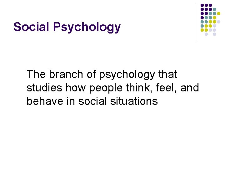 Social Psychology The branch of psychology that studies how people think, feel, and behave