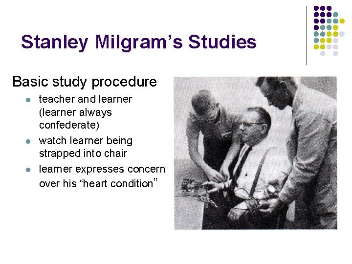 Stanley Milgram’s Studies Basic study procedure l l l teacher and learner (learner always