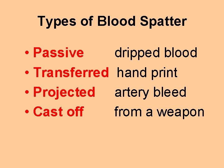 Types of Blood Spatter • Passive • Transferred • Projected • Cast off dripped