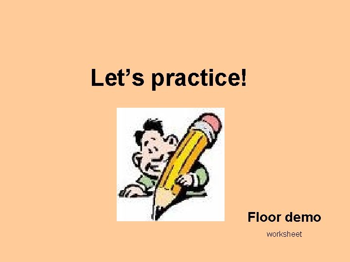 Let’s practice! Floor demo worksheet 