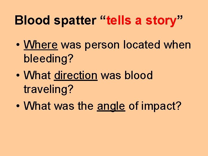 Blood spatter “tells a story” • Where was person located when bleeding? • What