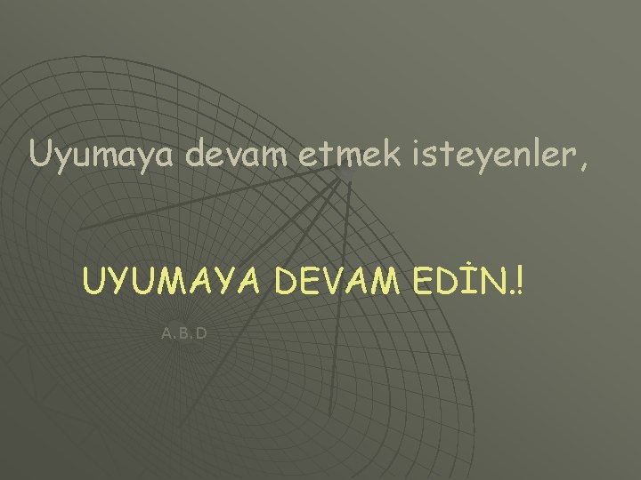 Uyumaya devam etmek isteyenler, UYUMAYA DEVAM EDİN. ! A. B. D 