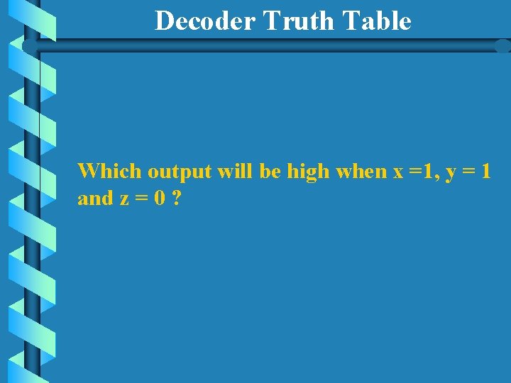 Decoder Truth Table Which output will be high when x =1, y = 1 Decoder Truth Table Which output will be high when x =1, y = 1
