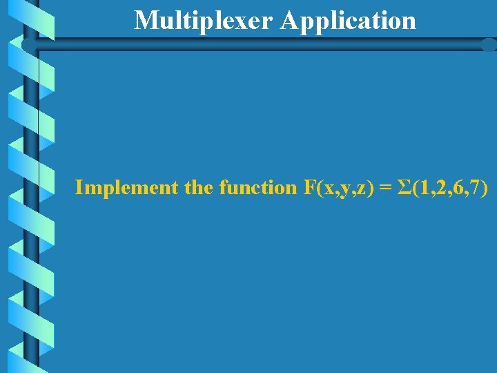 Multiplexer Application Implement the function F(x, y, z) = Σ(1, 2, 6, 7) 