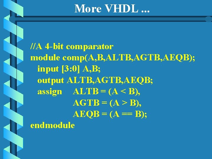 More VHDL. . . //A 4 -bit comparator module comp(A, B, ALTB, AGTB, AEQB); More VHDL. . . //A 4 -bit comparator module comp(A, B, ALTB, AGTB, AEQB);