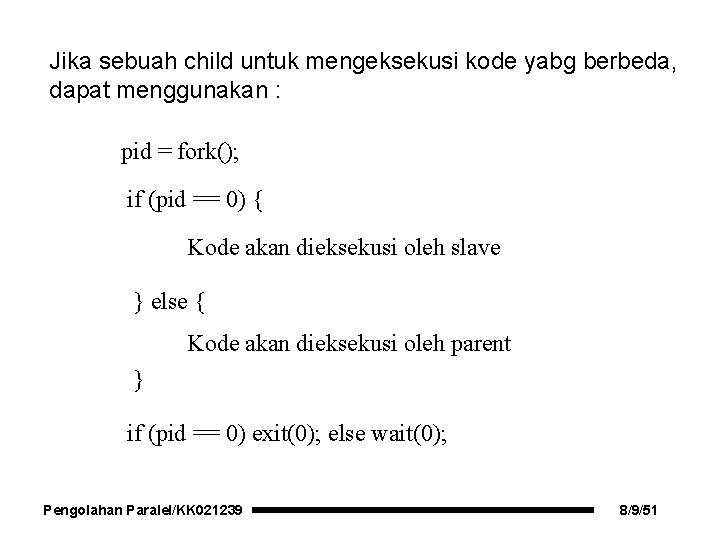 Jika sebuah child untuk mengeksekusi kode yabg berbeda, dapat menggunakan : pid = fork();