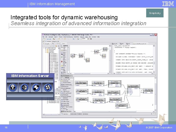 IBM Information Management Integrated tools for dynamic warehousing Simplicity Seamless integration of advanced information