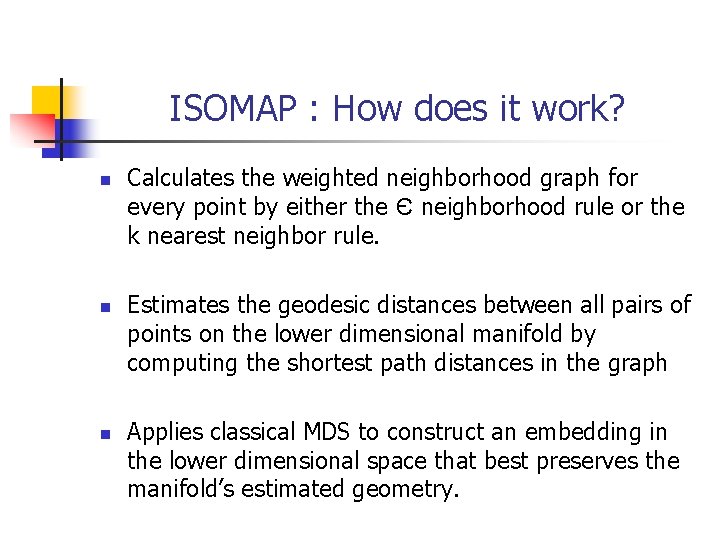 ISOMAP : How does it work? n n n Calculates the weighted neighborhood graph