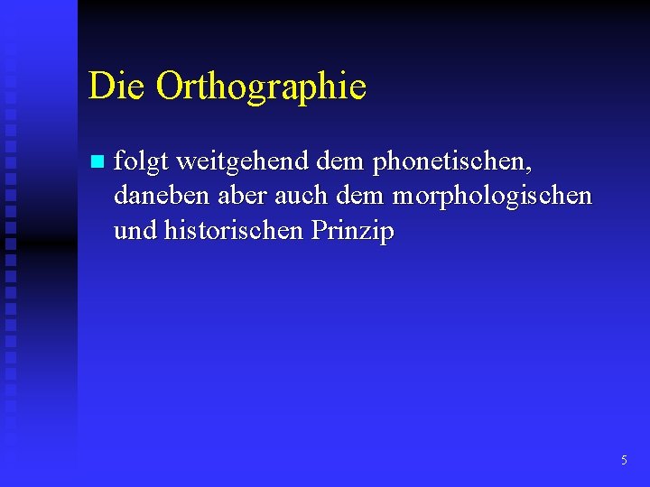 Die Orthographie n folgt weitgehend dem phonetischen, daneben aber auch dem morphologischen und historischen