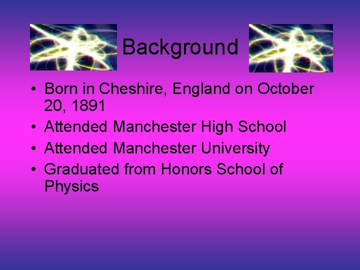 Background • Born in Cheshire, England on October 20, 1891 • Attended Manchester High