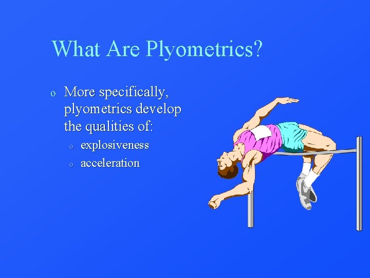 What Are Plyometrics? o More specifically, plyometrics develop the qualities of: o o explosiveness