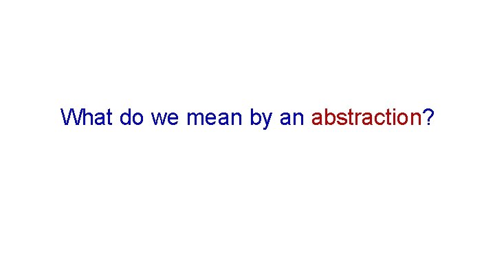 What do we mean by an abstraction? 