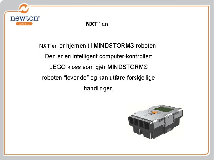 NXT`en er hjernen til MINDSTORMS roboten. Den er en intelligent computer-kontrollert LEGO kloss som