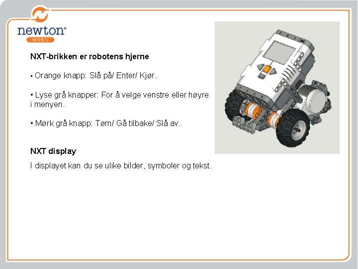 NXT-brikken er robotens hjerne • Orange knapp: Slå på/ Enter/ Kjør. • Lyse grå