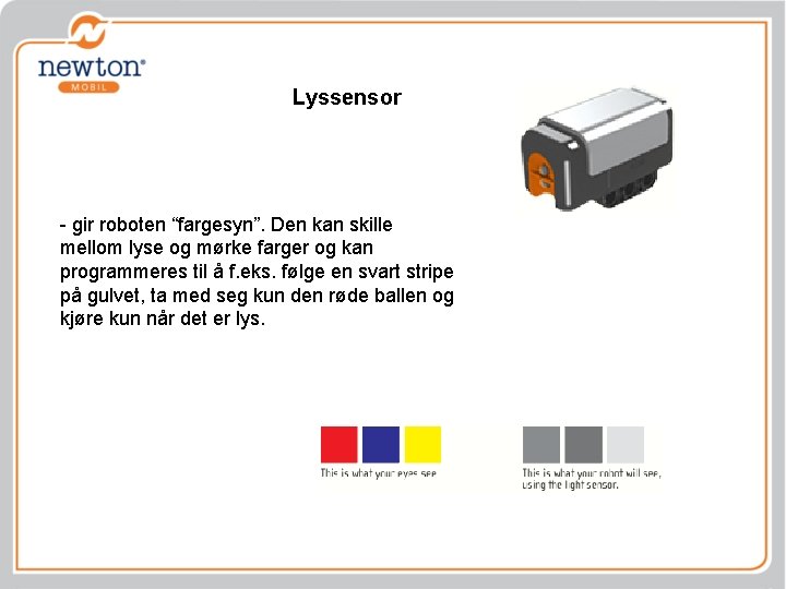 Lyssensor - gir roboten “fargesyn”. Den kan skille mellom lyse og mørke farger og