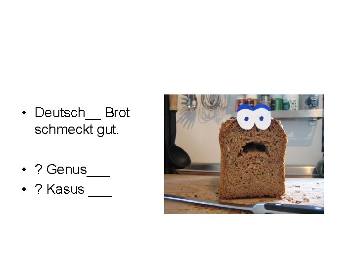  • Deutsch__ Brot schmeckt gut. • ? Genus___ • ? Kasus ___ 