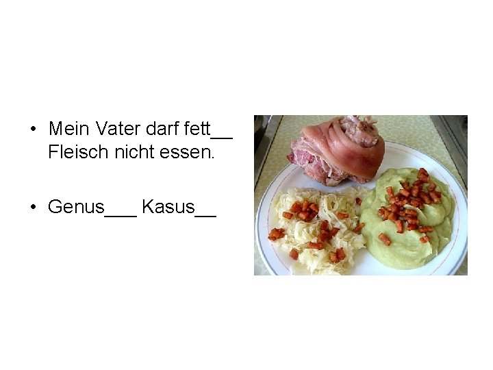  • Mein Vater darf fett__ Fleisch nicht essen. • Genus___ Kasus__ 