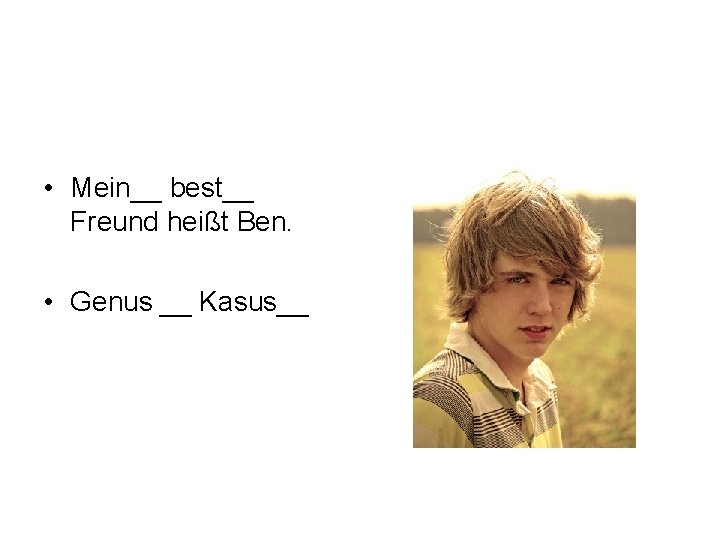  • Mein__ best__ Freund heißt Ben. • Genus __ Kasus__ 