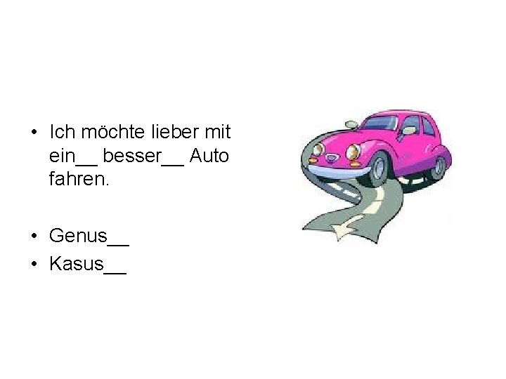  • Ich möchte lieber mit ein__ besser__ Auto fahren. • Genus__ • Kasus__