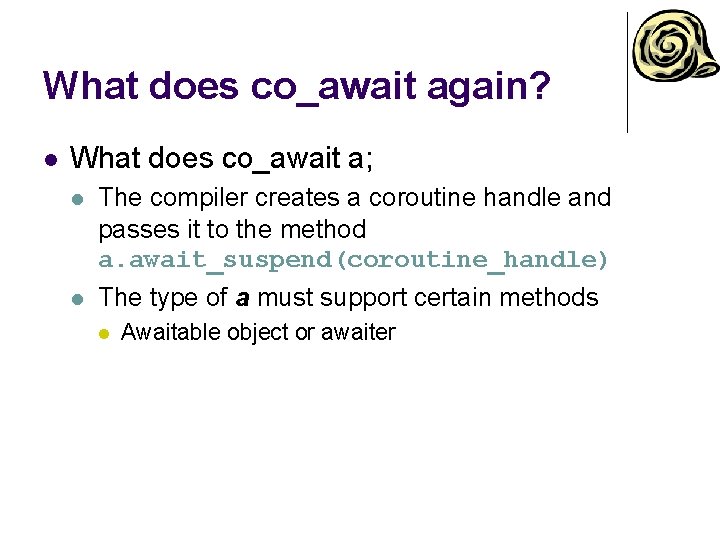 What does co_await again? l What does co_await a; l The compiler creates a