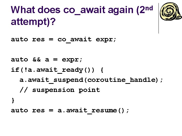 What does co_await again (2 nd attempt)? auto res = co_await expr; auto &&