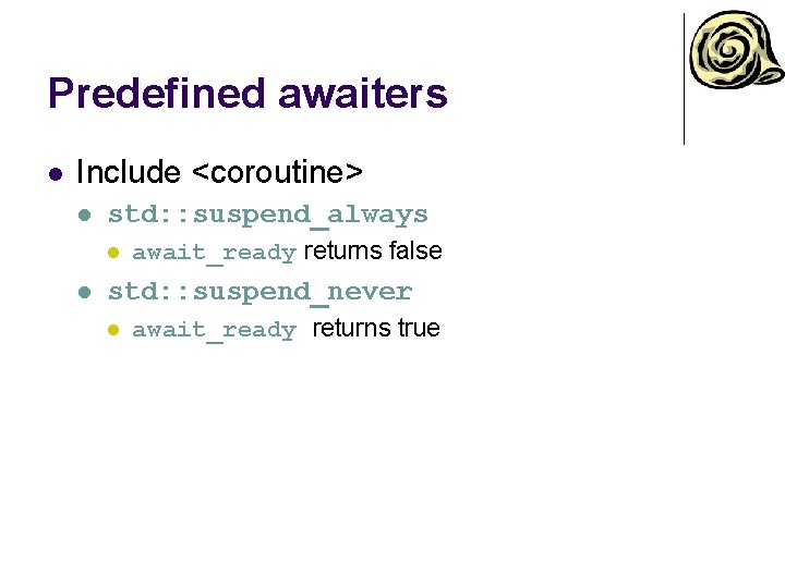 Predefined awaiters l Include <coroutine> l std: : suspend_always l l await_ready returns false