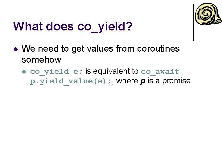 What does co_yield? l We need to get values from coroutines somehow l co_yield