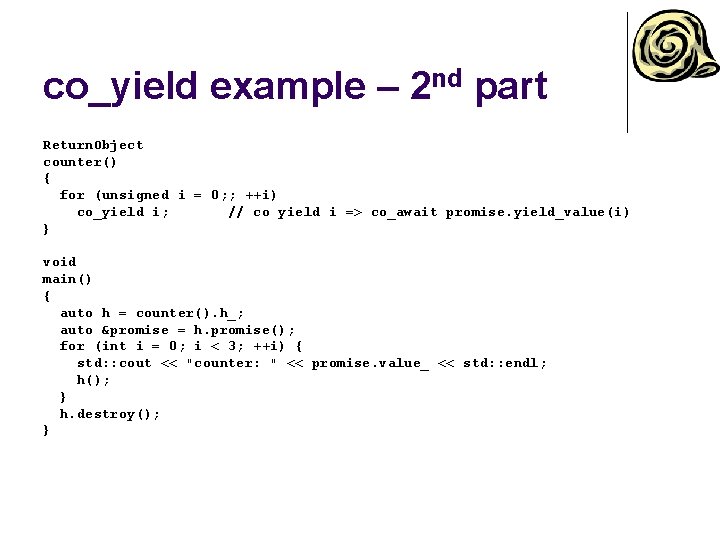 co_yield example – 2 nd part Return. Object counter() { for (unsigned i =
