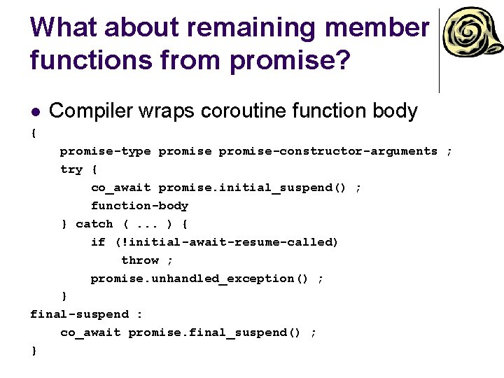 What about remaining member functions from promise? l Compiler wraps coroutine function body {