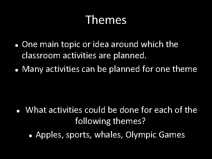 Themes One main topic or idea around which the classroom activities are planned. Many