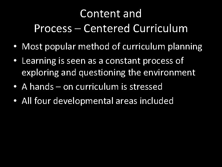 Content and Process – Centered Curriculum • Most popular method of curriculum planning •