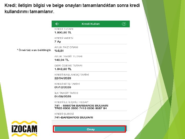Kredi; iletişim bilgisi ve belge onayları tamamlandıktan sonra kredi kullandırımı tamamlanır. * Örnek faiz