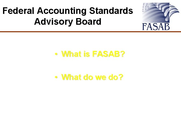 Federal Accounting Standards Advisory Board • What is FASAB? • What do we do?