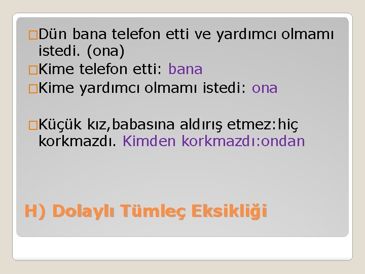 �Dün bana telefon etti ve yardımcı olmamı istedi. (ona) �Kime telefon etti: bana �Kime