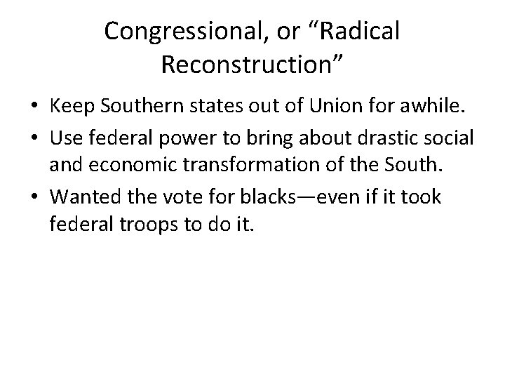 Congressional, or “Radical Reconstruction” • Keep Southern states out of Union for awhile. •