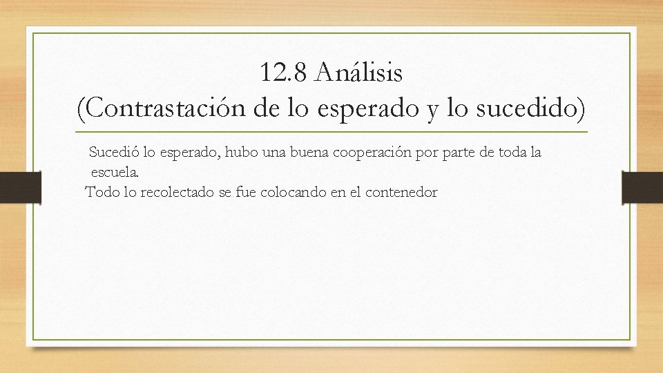 12. 8 Análisis (Contrastación de lo esperado y lo sucedido) Sucedió lo esperado, hubo