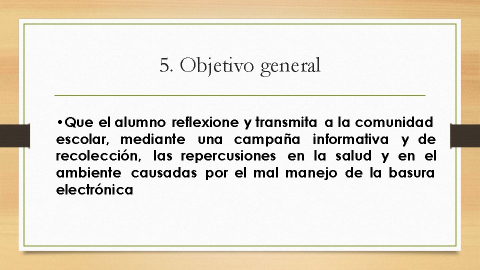 5. Objetivo general • Que el alumno reflexione y transmita a la comunidad escolar,