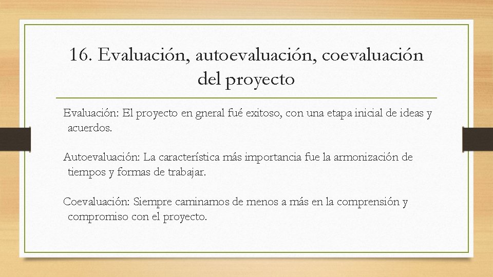 16. Evaluación, autoevaluación, coevaluación del proyecto Evaluación: El proyecto en gneral fué exitoso, con