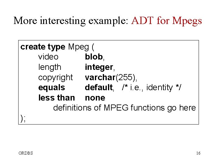 More interesting example: ADT for Mpegs create type Mpeg ( video blob, length integer, More interesting example: ADT for Mpegs create type Mpeg ( video blob, length integer,