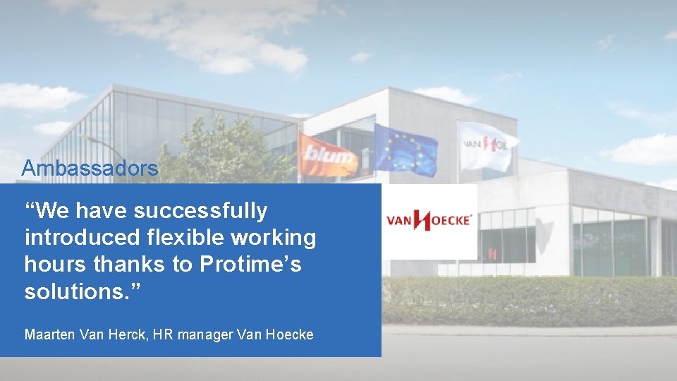 Ambassadors “We have successfully introduced flexible working hours thanks to Protime’s solutions. ” Maarten