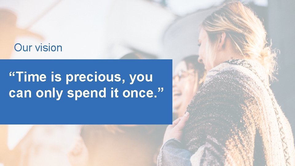 Our vision “Time is precious, you can only spend it once. ” 