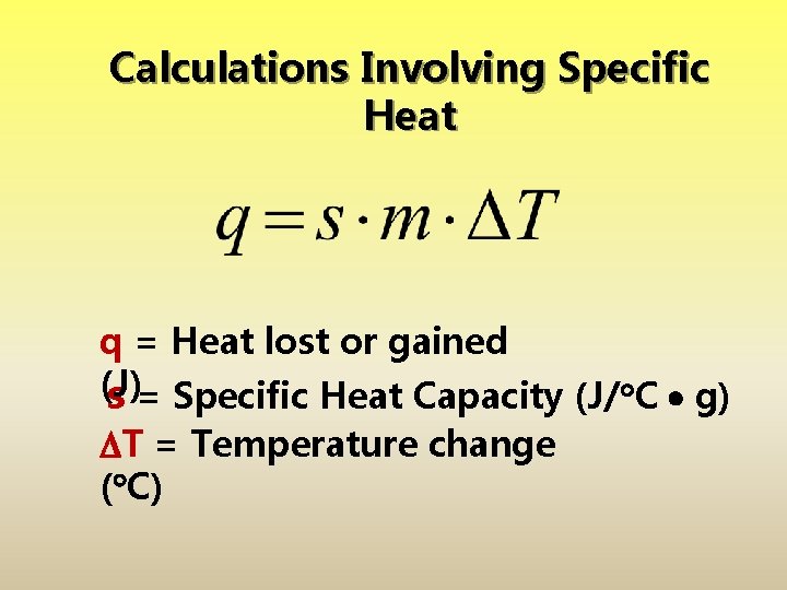 Calculations Involving Specific Heat q = Heat lost or gained (J) s = Specific