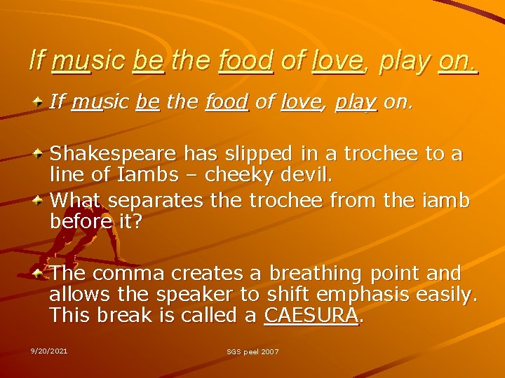 If music be the food of love, play on. Shakespeare has slipped in a