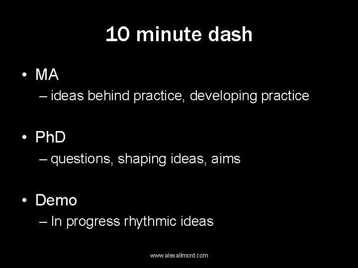 10 minute dash • MA – ideas behind practice, developing practice • Ph. D