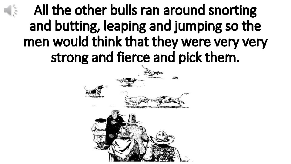 All the other bulls ran around snorting and butting, leaping and jumping so the