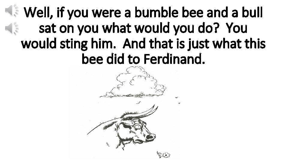 Well, if you were a bumble bee and a bull sat on you what