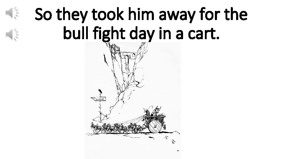 So they took him away for the bull fight day in a cart. 