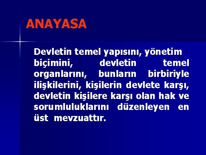 ANAYASA Devletin temel yapısını, yönetim biçimini, devletin temel organlarını, bunların birbiriyle ilişkilerini, kişilerin devlete