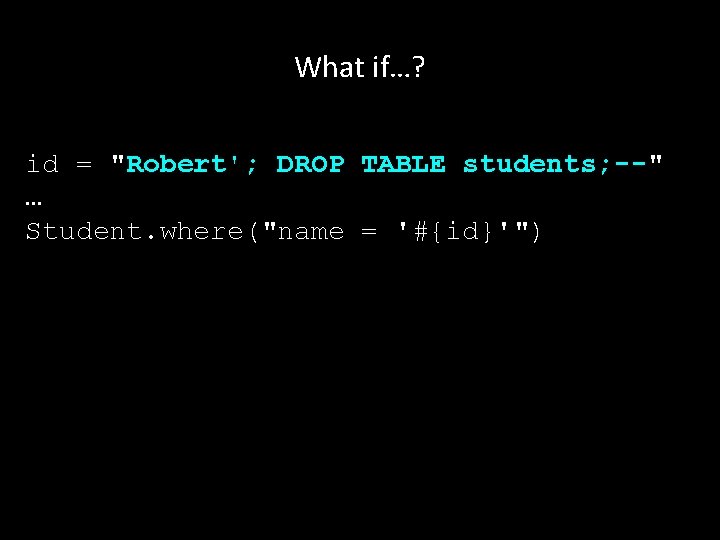 What if…? id = "Robert'; DROP TABLE students; --" … Student. where("name = '#{id}'")